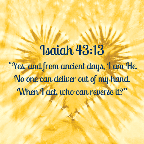 Isaiah 43:13  "Yes, and from ancient days, I am He. No one can deliver out of my hand. When I act, who can reverse it?”