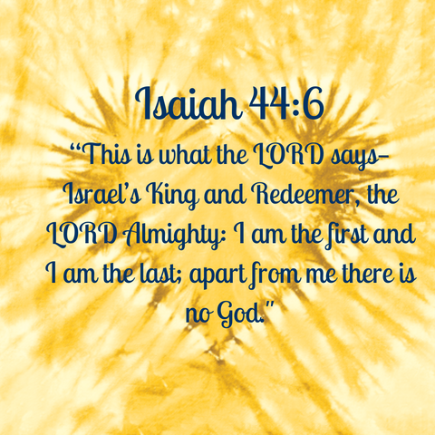 Isaiah 44:6 “This is what the LORD says— Israel’s King and Redeemer, the LORD Almighty: I am the first and I am the last; apart from me there is no God."