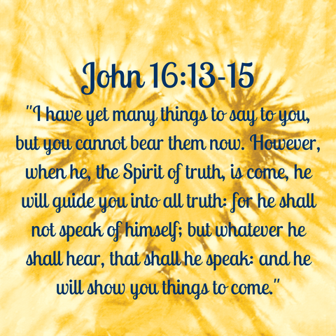 John 16:13-15 "When the Spirit of truth comes, he will guide you into all the truth, for he will not speak on his own authority, but whatever he hears he will speak, and he will declare to you the things that are to come."