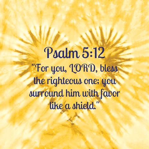 Psalm 5:12 "For you, LORD, bless the righteous one; you surround him with favor like a shield."