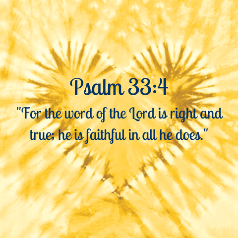 Psalm 33:4 "For the word of the Lord is right and true; he is faithful in all he does."